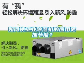 常見問題如何使工業(yè)除濕機(jī)的應(yīng)用更加節(jié)能？