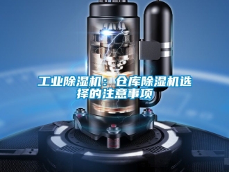 常見問題工業除濕機：倉庫除濕機選擇的注意事項
