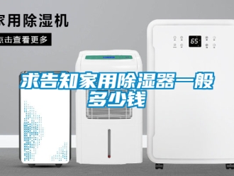 行業新聞求告知家用除濕器一般多少錢
