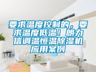 知識(shí)百科要求溫度控制的，要求溫度低溫！朗力信調(diào)溫恒溫除濕機(jī)應(yīng)用案例