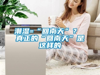 企業新聞潮濕=“回南天”？ 真正的“回南天”是這樣的