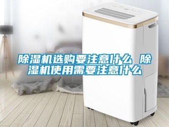 行業新聞除濕機選購要注意什么 除濕機使用需要注意什么