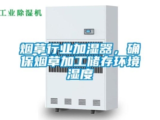 知識(shí)百科煙草行業(yè)加濕器，確保煙草加工儲(chǔ)存環(huán)境濕度