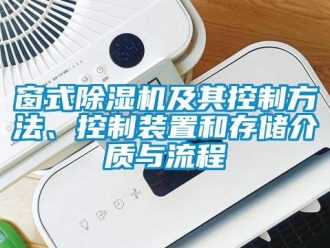 行業新聞窗式除濕機及其控制方法、控制裝置和存儲介質與流程
