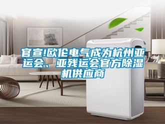 行業(yè)新聞官宣!歐倫電氣成為杭州亞運(yùn)會(huì)、亞殘運(yùn)會(huì)官方除濕機(jī)供應(yīng)商