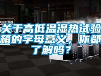 常見問題關于高低溫濕熱試驗箱的字母意義，你都了解嗎？