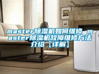 企業(yè)新聞master除濕機如何維修 master除濕機故障維修方法介紹【詳解】