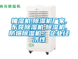 企業新聞抽濕機,除濕機廠家,東莞除濕機,除濕機,防爆除濕機,; 企業經濟性