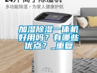 行業新聞加濕除濕一體機好用嗎？有哪些優點？_重復