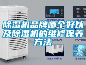 企業新聞除濕機品牌哪個好以及除濕機的維修保養方法