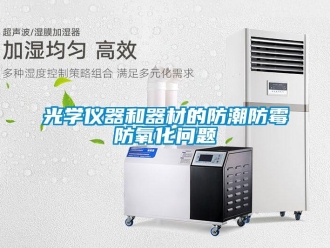 常見(jiàn)問(wèn)題光學(xué)儀器和器材的防潮防霉防氧化問(wèn)題