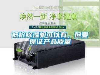 企業新聞低價除濕機可以有，但要保證產品質量