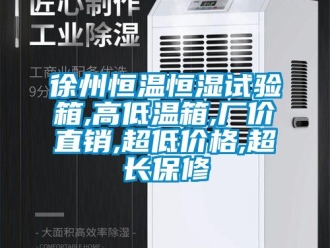 知識百科徐州恒溫恒濕試驗箱,高低溫箱,廠價直銷,超低價格,超長保修