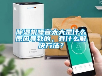 行業(yè)新聞除濕機(jī)噪音太大是什么原因?qū)е碌模惺裁唇鉀Q方法？