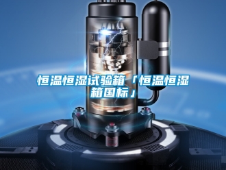 知識百科恒溫恒濕試驗箱「恒溫恒濕箱國標」