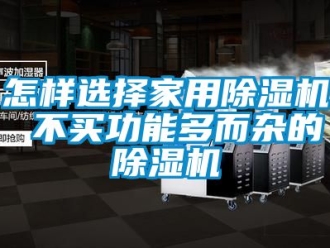 常見問題怎樣選擇家用除濕機 不買功能多而雜的除濕機