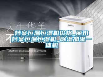 企業新聞檔案恒溫恒濕機價格_麗水檔案恒溫恒濕機_除濕加濕一體機