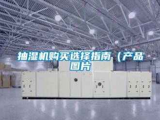 企業(yè)新聞抽濕機購買選擇指南（產品圖片