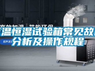 知識百科恒溫恒濕試驗箱常見故障分析及操作規程