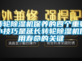常見問題轉輪除濕機保養的四個重要小技巧是延長轉輪除濕機使用壽命的關鍵