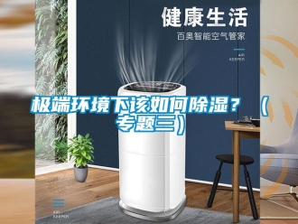 常見(jiàn)問(wèn)題極端環(huán)境下該如何除濕？（專(zhuān)題三）