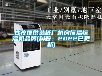 知識百科甘孜提供造紙廠機房恒溫恒濕機品牌(科普：2022已更新)