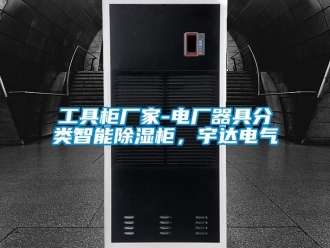 行業新聞工具柜廠家-電廠器具分類智能除濕柜，宇達電氣