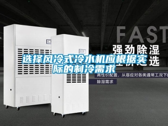 知識(shí)百科選擇風(fēng)冷式冷水機(jī)應(yīng)根據(jù)實(shí)際的制冷需求