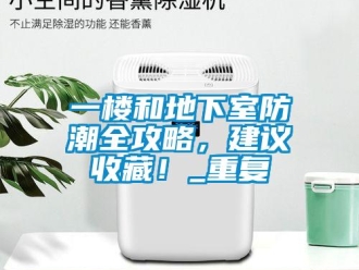 企業新聞一樓和地下室防潮全攻略，建議收藏！_重復