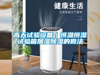 知識百科高天試驗設備｜恒溫恒濕試驗箱加濕除濕的做法