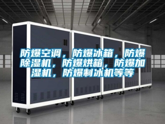企業新聞防爆空調，防爆冰箱，防爆除濕機，防爆烘箱，防爆加濕機，防爆制冰機等等