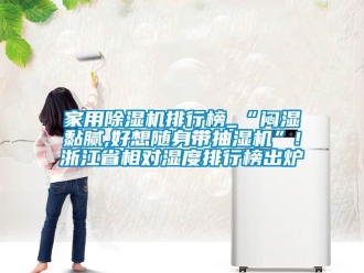 常見問題家用除濕機排行榜_“悶濕黏膩,好想隨身帶抽濕機”!浙江省相對濕度排行榜出爐