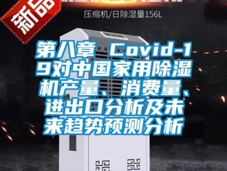 常見問題第八章 Covid-19對中國家用除濕機產(chǎn)量、消費量、進出口分析及未來趨勢預(yù)測分析