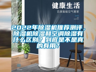 企業(yè)新聞2022年除濕機推薦測評，除濕機除濕和空調(diào)除濕有什么區(qū)別？到底是不是真的有用？