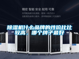 企業新聞除濕機什么品牌的性價比比較高，哪個牌子最好