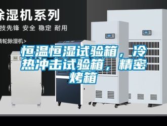 知識百科恒溫恒濕試驗箱，冷熱沖擊試驗箱，精密烤箱