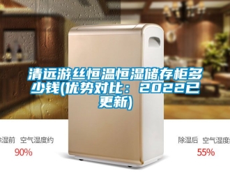 知識百科清遠游絲恒溫恒濕儲存柜多少錢(優勢對比：2022已更新)