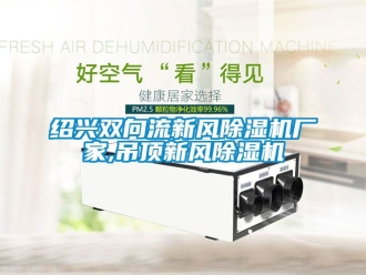 企業新聞紹興雙向流新風除濕機廠家,吊頂新風除濕機