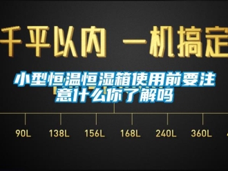 知識百科小型恒溫恒濕箱使用前要注意什么你了解嗎