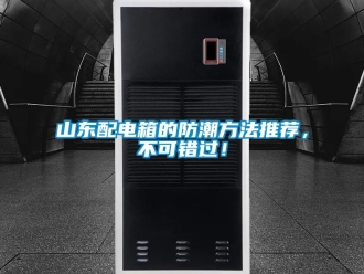 常見問題山東配電箱的防潮方法推薦，不可錯過！