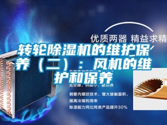 常見問題轉(zhuǎn)輪除濕機(jī)的維護(hù)保養(yǎng)（二）：風(fēng)機(jī)的維護(hù)和保養(yǎng)