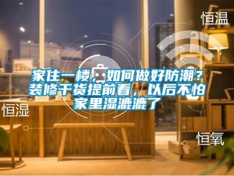 常見問題家住一樓，如何做好防潮？裝修干貨提前看，以后不怕家里濕漉漉了