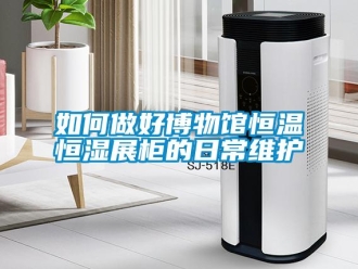 知識百科如何做好博物館恒溫恒濕展柜的日常維護