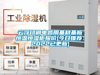 知識百科云浮印刷電路用基材基板恒溫恒濕柜報價(今日推薦：2022已更新)