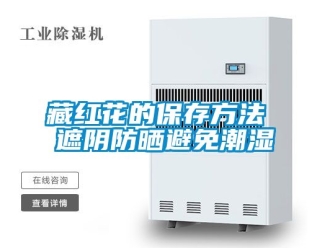 企業(yè)新聞藏紅花的保存方法 遮陰防曬避免潮濕