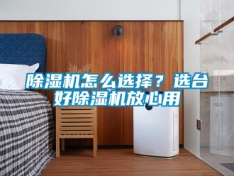 常見問題除濕機怎么選擇？選臺好除濕機放心用