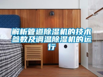 行業新聞解析管道除濕機的技術參數及調溫除濕機的運行