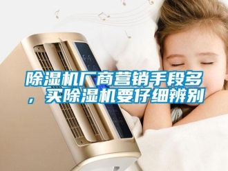 企業新聞除濕機廠商營銷手段多，買除濕機要仔細辨別