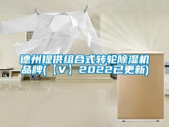 常見問題德州提供組合式轉輪除濕機品牌(【V】2022已更新)