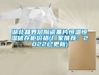 知識百科湖北晶界層陶瓷基片恒溫恒濕儲存柜價格(廠家推薦：2022已更新)